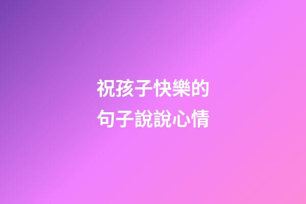 祝孩子快樂的句子說說心情