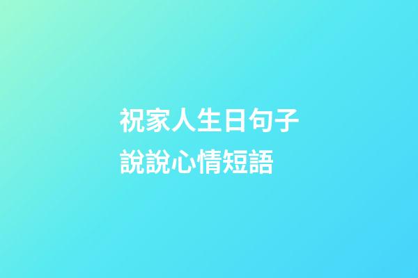 祝家人生日句子說說心情短語