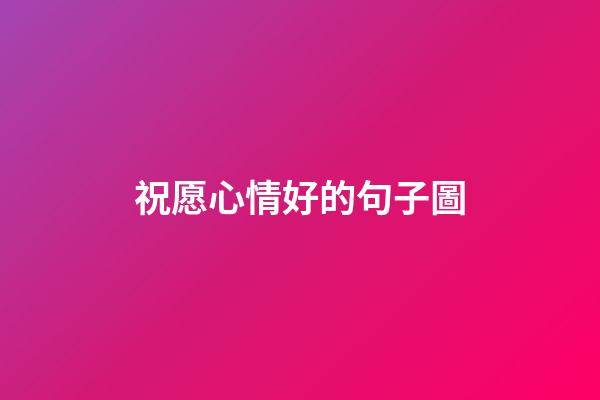 祝愿心情好的句子圖