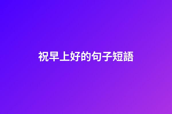 祝早上好的句子短語