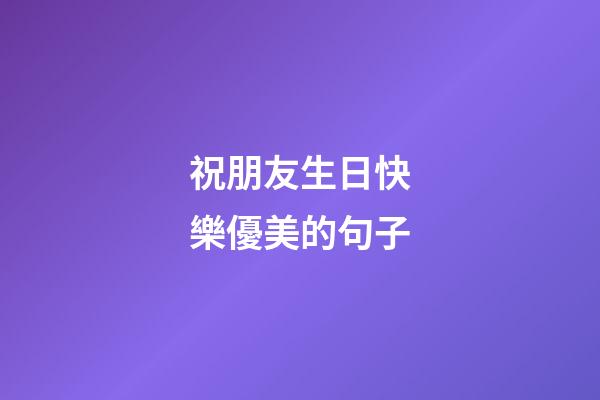 祝朋友生日快樂優美的句子