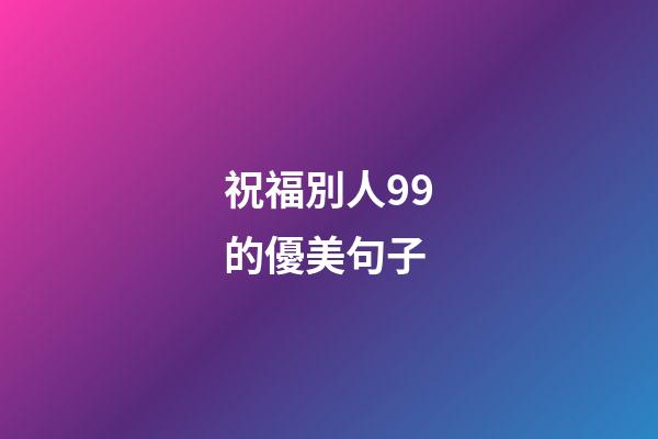 祝福別人99的優美句子