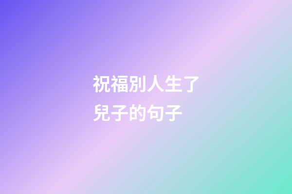 祝福別人生了兒子的句子