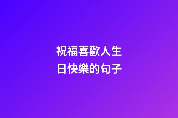 祝福喜歡人生日快樂的句子