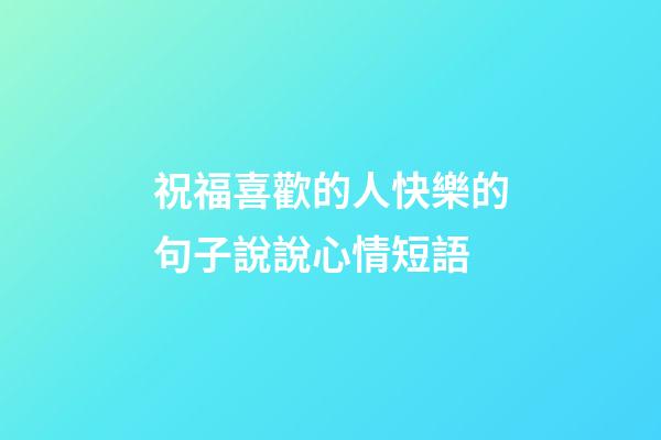 祝福喜歡的人快樂的句子說說心情短語