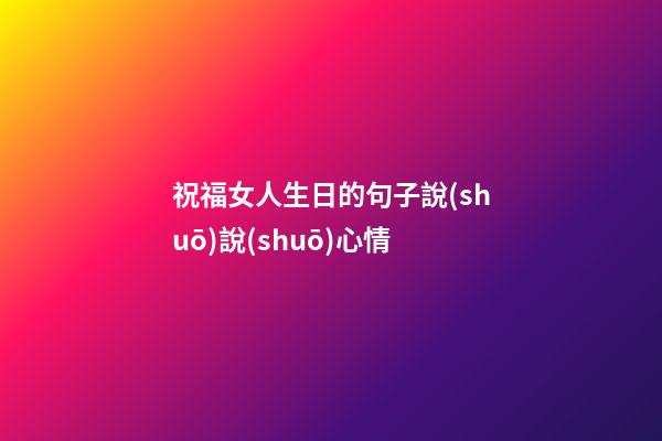祝福女人生日的句子說(shuō)說(shuō)心情