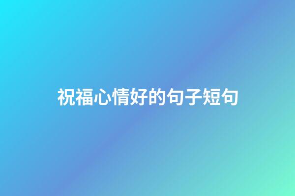 祝福心情好的句子短句