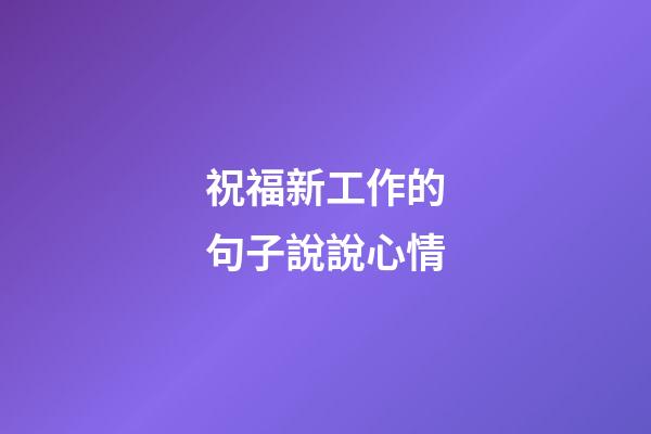 祝福新工作的句子說說心情