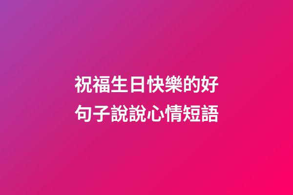 祝福生日快樂的好句子說說心情短語