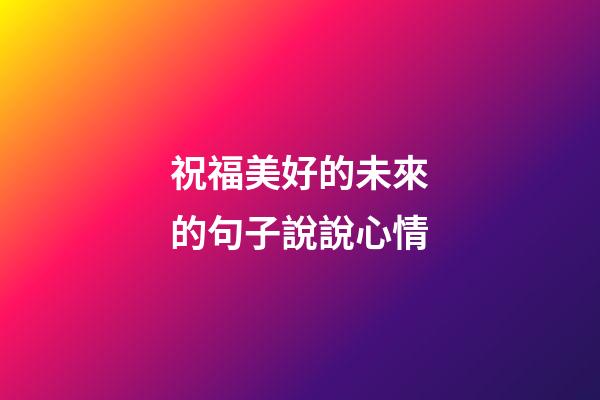 祝福美好的未來的句子說說心情