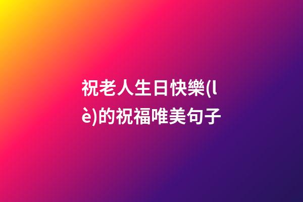 祝老人生日快樂(lè)的祝福唯美句子