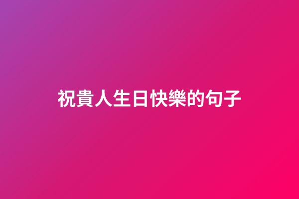 祝貴人生日快樂的句子