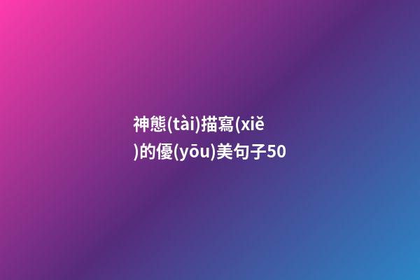 神態(tài)描寫(xiě)的優(yōu)美句子50