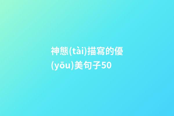 神態(tài)描寫的優(yōu)美句子50
