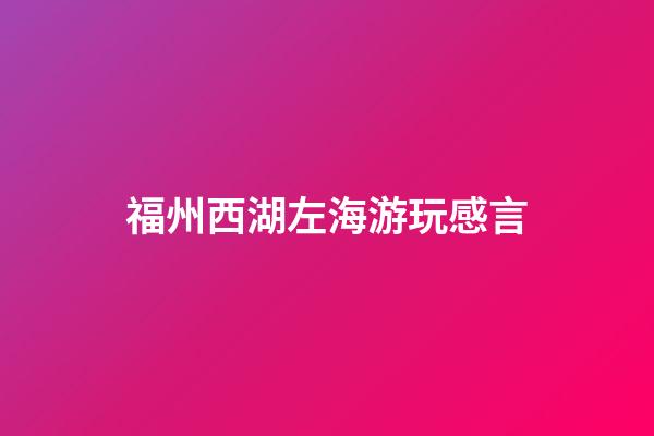 福州西湖左海游玩感言