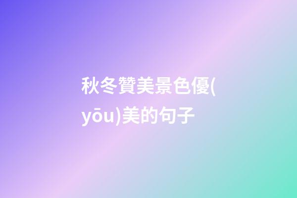 秋冬贊美景色優(yōu)美的句子