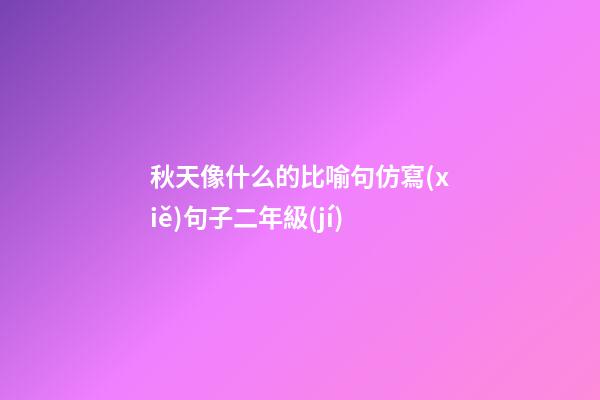 秋天像什么的比喻句仿寫(xiě)句子二年級(jí)