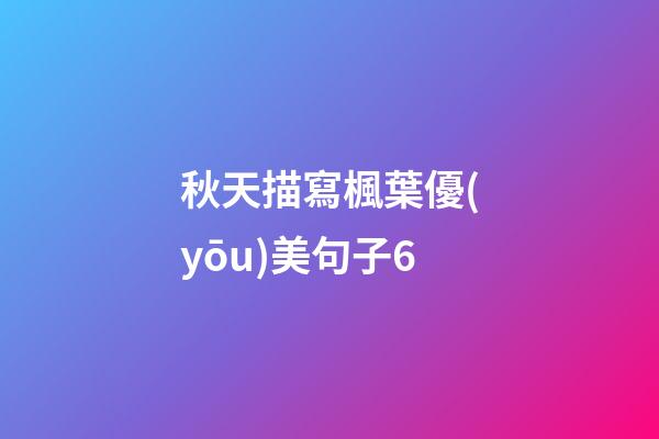秋天描寫楓葉優(yōu)美句子6