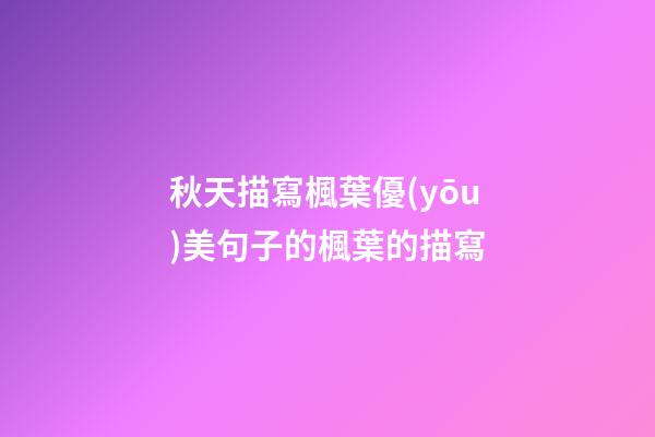 秋天描寫楓葉優(yōu)美句子的楓葉的描寫