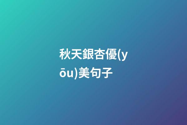 秋天銀杏優(yōu)美句子
