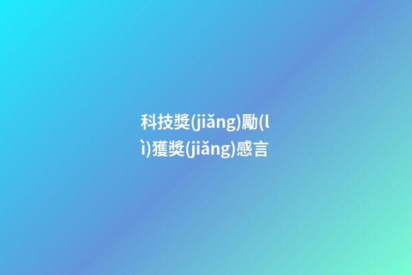 科技獎(jiǎng)勵(lì)獲獎(jiǎng)感言