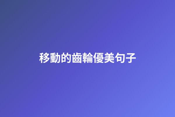 移動的齒輪優美句子
