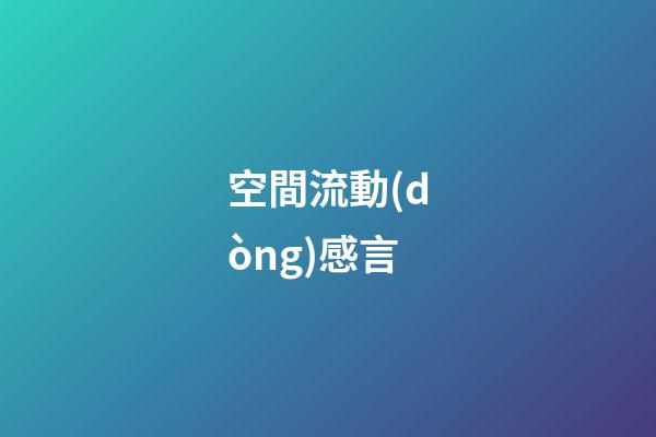 空間流動(dòng)感言