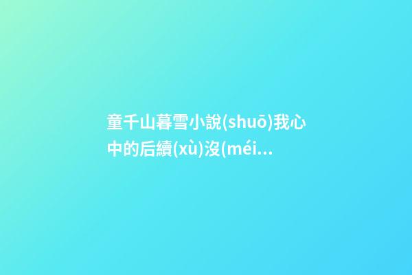 童千山暮雪小說(shuō)我心中的后續(xù)沒(méi)有優(yōu)美的句子