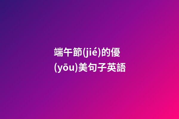 端午節(jié)的優(yōu)美句子英語
