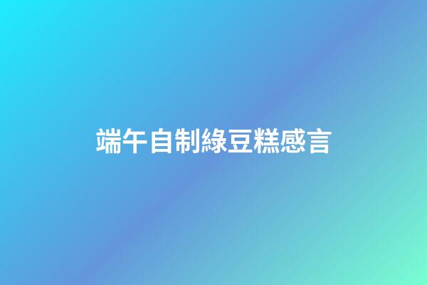 端午自制綠豆糕感言
