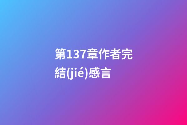 第137章作者完結(jié)感言