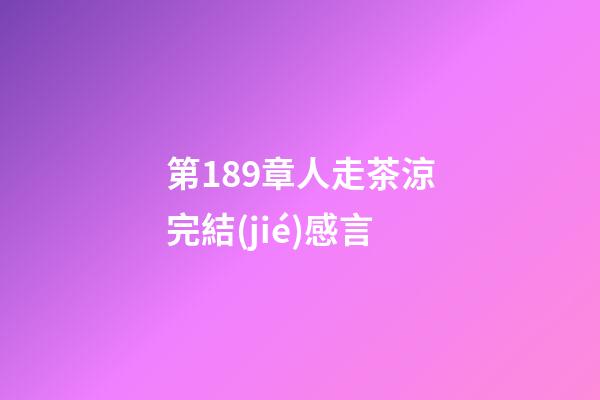 第189章人走茶涼完結(jié)感言