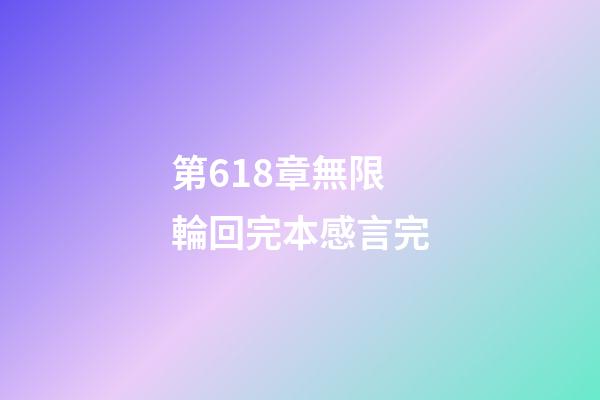 第618章無限輪回完本感言完