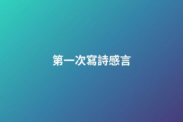 第一次寫詩感言