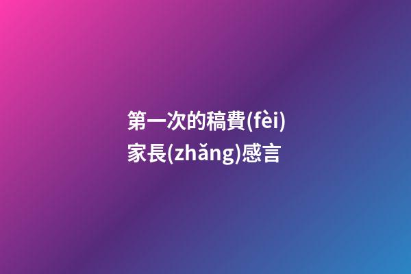 第一次的稿費(fèi)家長(zhǎng)感言