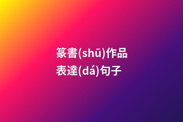篆書(shū)作品表達(dá)句子