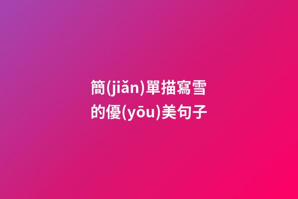 簡(jiǎn)單描寫雪的優(yōu)美句子