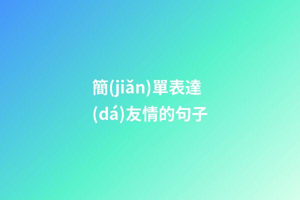 簡(jiǎn)單表達(dá)友情的句子