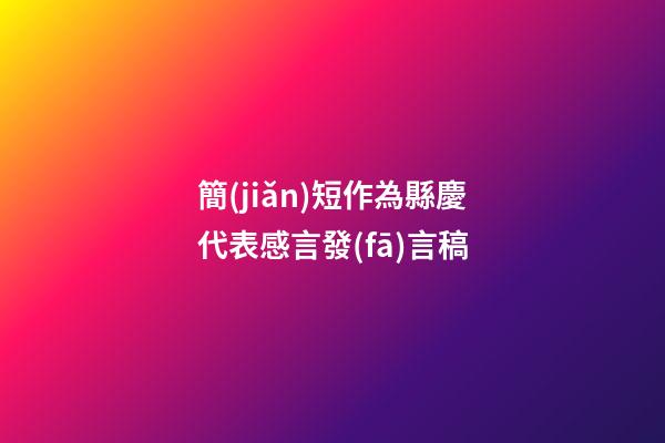 簡(jiǎn)短作為縣慶代表感言發(fā)言稿