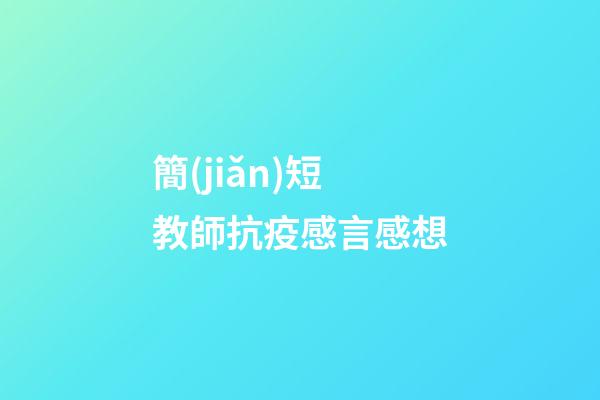 簡(jiǎn)短教師抗疫感言感想