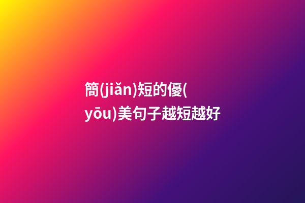 簡(jiǎn)短的優(yōu)美句子越短越好