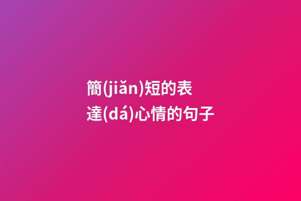 簡(jiǎn)短的表達(dá)心情的句子