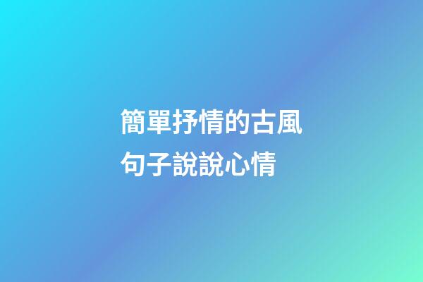 簡單抒情的古風句子說說心情