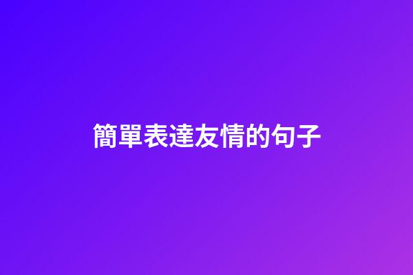 簡單表達友情的句子