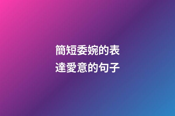 簡短委婉的表達愛意的句子