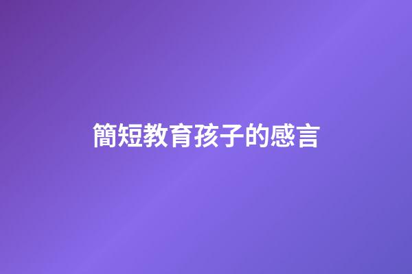 簡短教育孩子的感言
