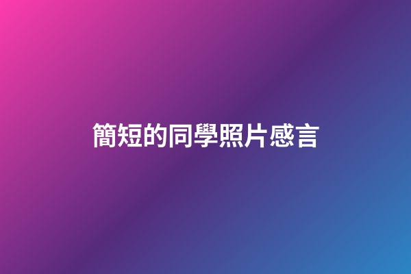 簡短的同學照片感言