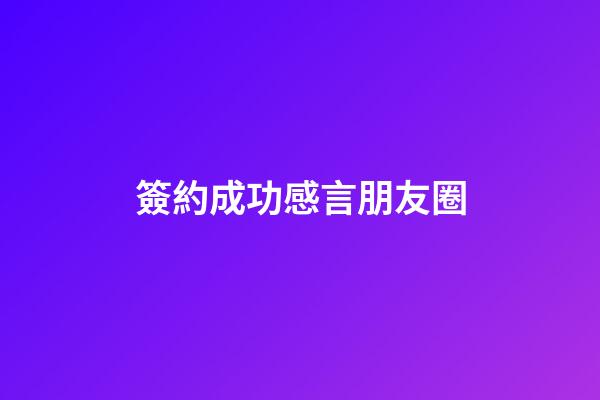 簽約成功感言朋友圈