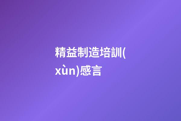 精益制造培訓(xùn)感言
