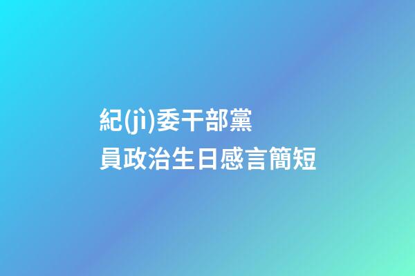 紀(jì)委干部黨員政治生日感言簡短